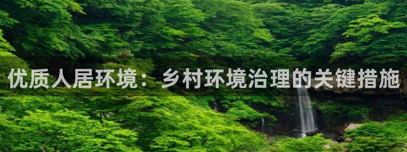 凯发网娱乐官网登录：优质人居环境：乡村环