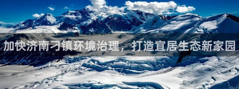 凯发k8国际首页登录：加快济南刁镇环境治理，打造宜居生态新家园