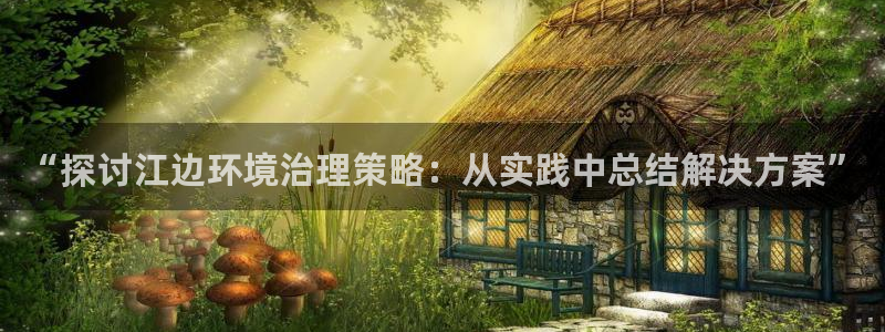 百家乐凯发k8：“探讨江边环境治理策略：