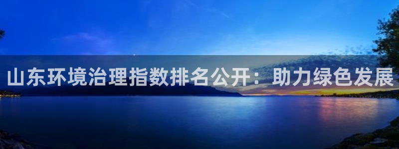 凯发官网入口首页|山东环境治理指数排名公