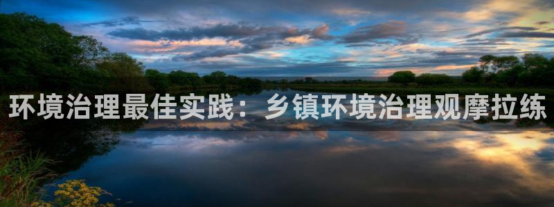 凯发官方首页|环境治理最佳实践：乡镇环境