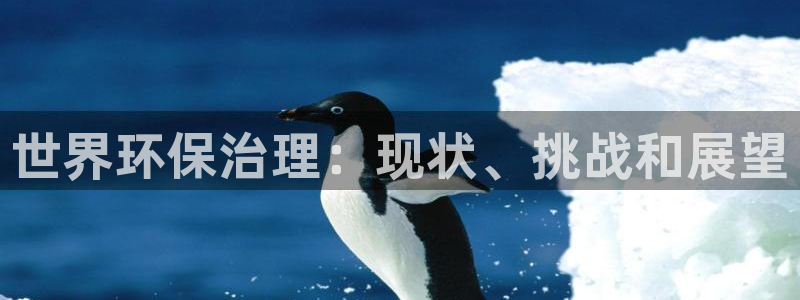 凯发网娱乐官网登录|世界环保治理：现状、