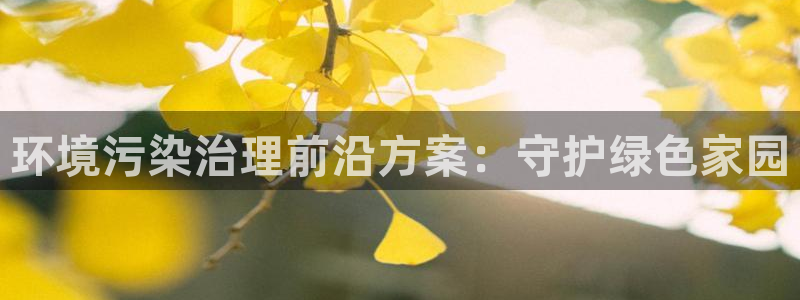凯发k8国际首页登录|环境污染治理前沿方案：守护绿色家园